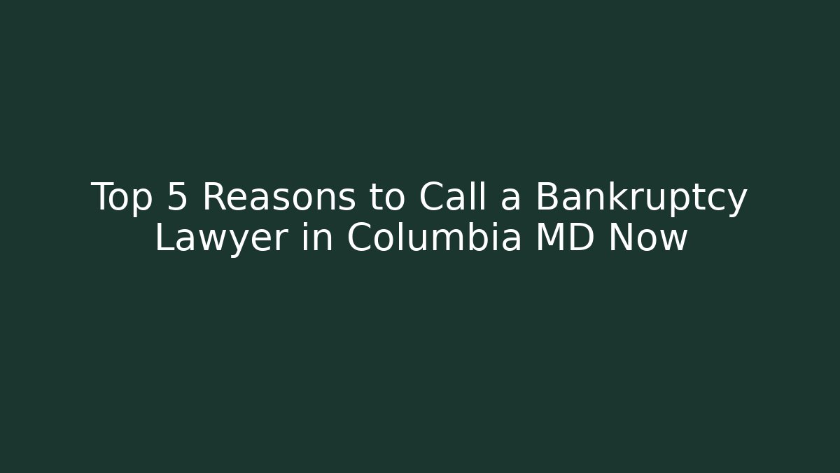 Top 5 Reasons to Call a Bankruptcy Lawyer in Columbia MD Now