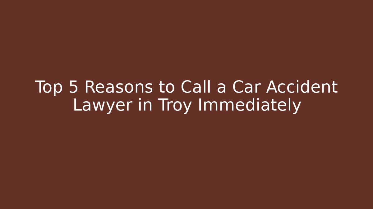 Top 5 Reasons to Call a Car Accident Lawyer in Troy Immediately