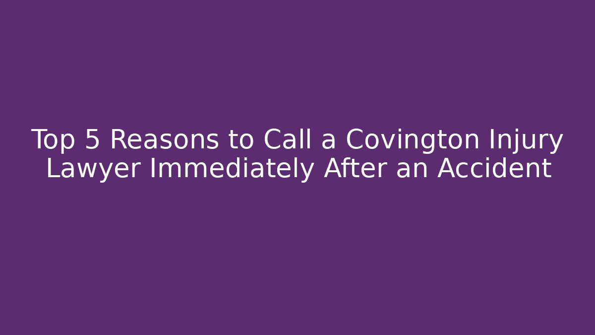 Top 5 Reasons to Call a Covington Injury Lawyer Immediately After an Accident