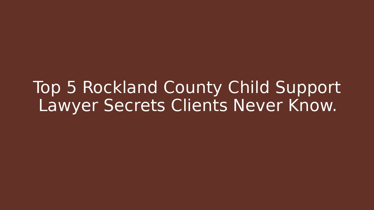 Top 5 Rockland County Child Support Lawyer Secrets Clients Never Know. - WealthxGroup
