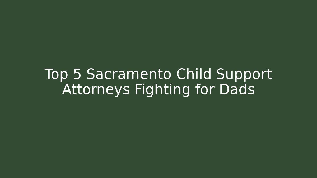 Top 5 Sacramento Child Support Attorneys Fighting for Dads - WealthxGroup