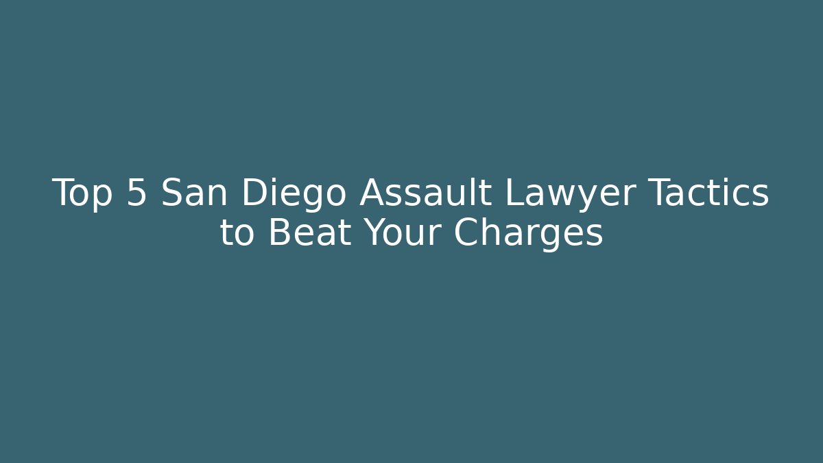 Top 5 San Diego Assault Lawyer Tactics to Beat Your Charges