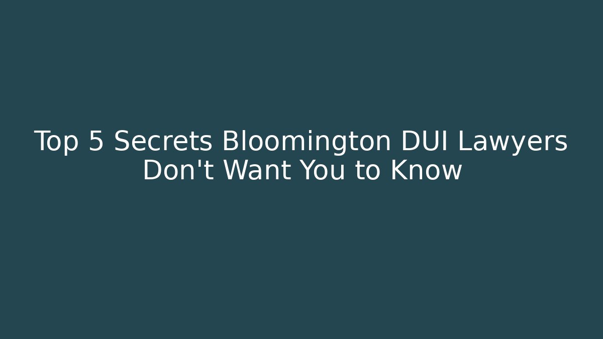 Top 5 Secrets Bloomington DUI Lawyers Don't Want You to Know