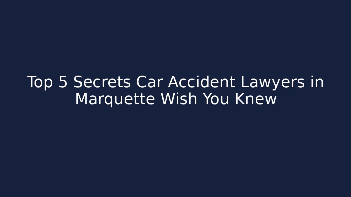 Top 5 Secrets Car Accident Lawyers in Marquette Wish You Knew