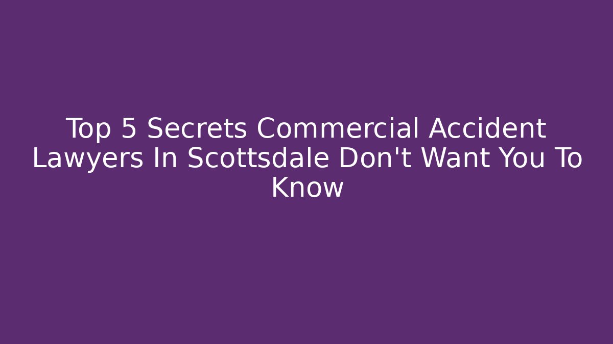 Top 5 Secrets Commercial Accident Lawyers In Scottsdale Don't Want You To Know