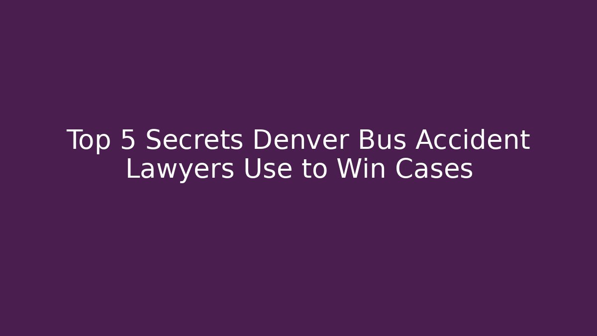 Top 5 Secrets Denver Bus Accident Lawyers Use to Win Cases
