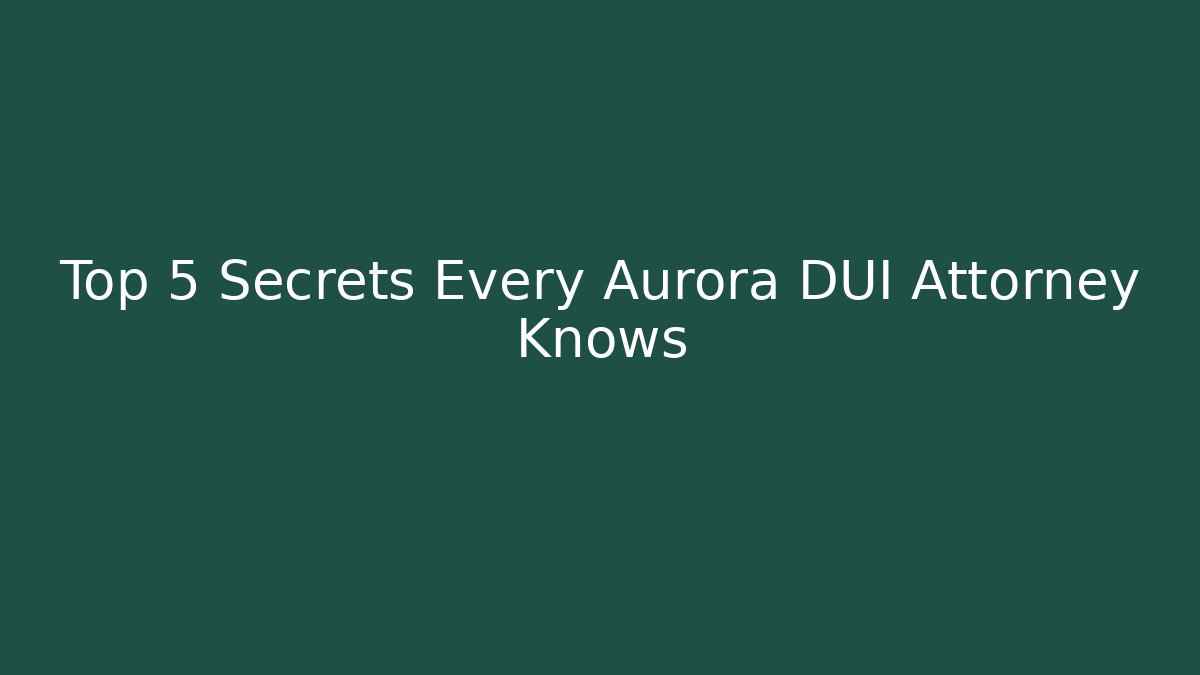 Top 5 Secrets Every Aurora DUI Attorney Knows - WealthxGroup
