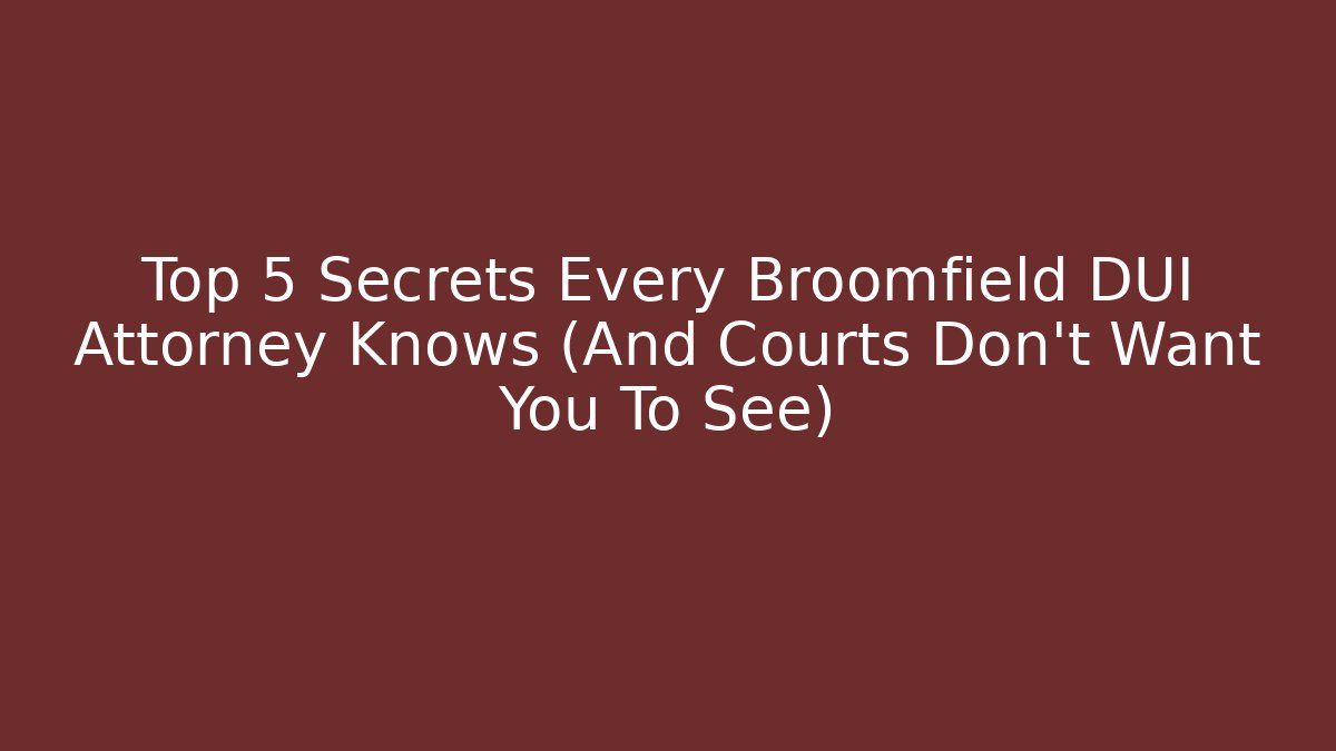 Top 5 Secrets Every Broomfield DUI Attorney Knows (And Courts Don’t Want You To See)