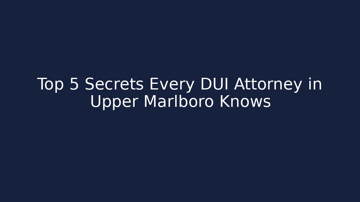 Top 5 Secrets Every DUI Attorney in Upper Marlboro Knows