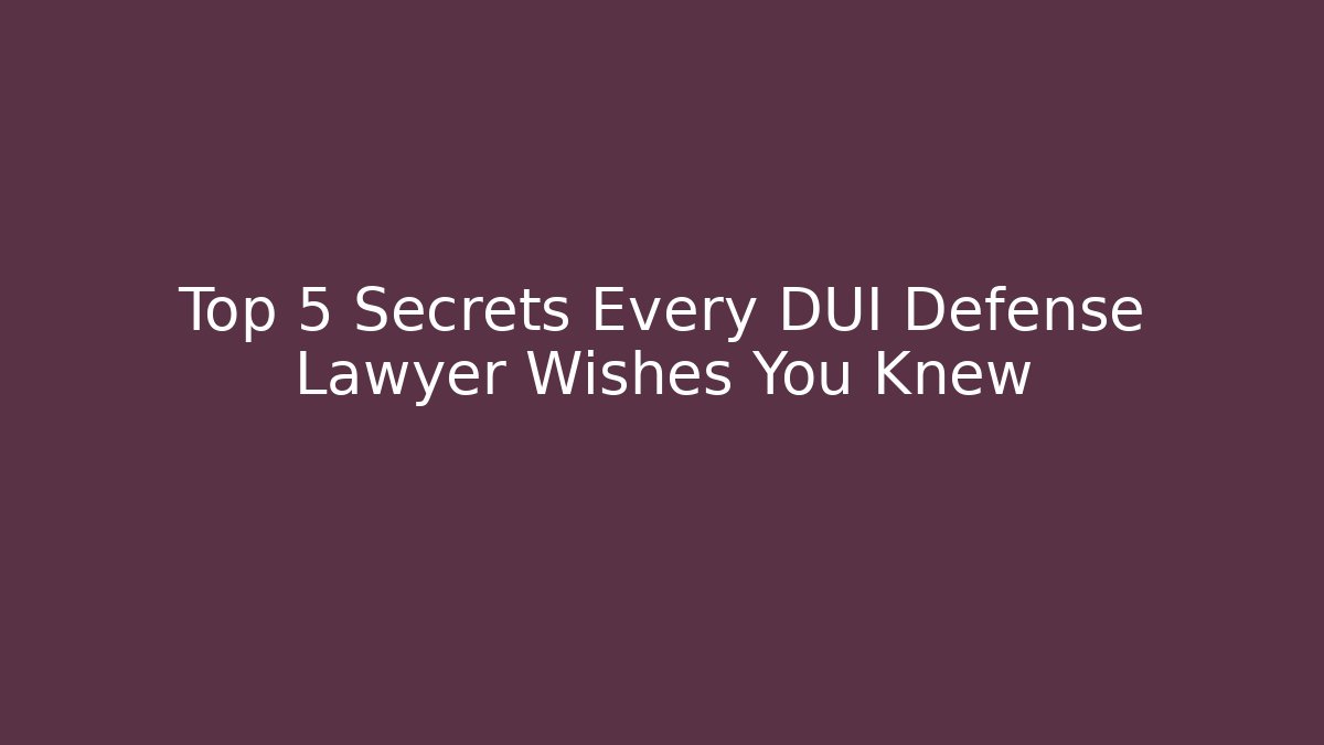 Top 5 Secrets Every DUI Defense Lawyer Wishes You Knew