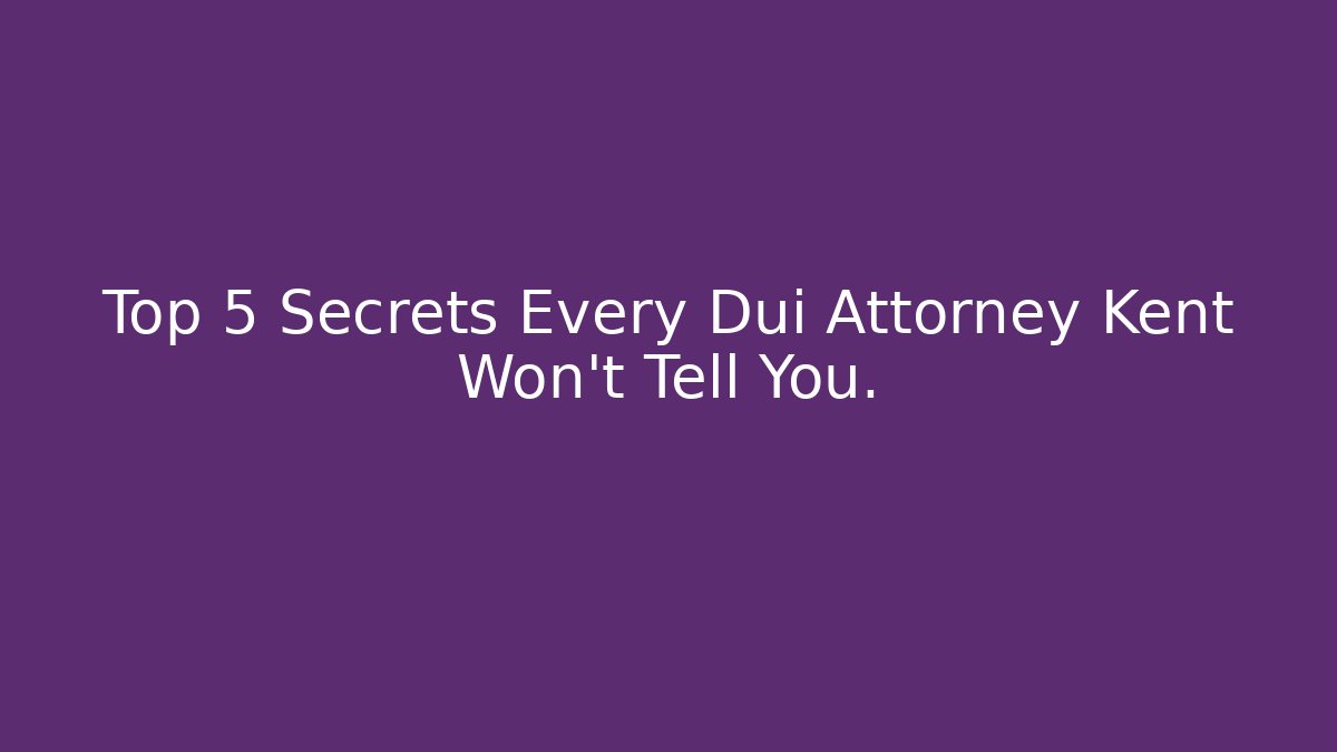 Top 5 Secrets Every Dui Attorney Kent Won’t Tell You.