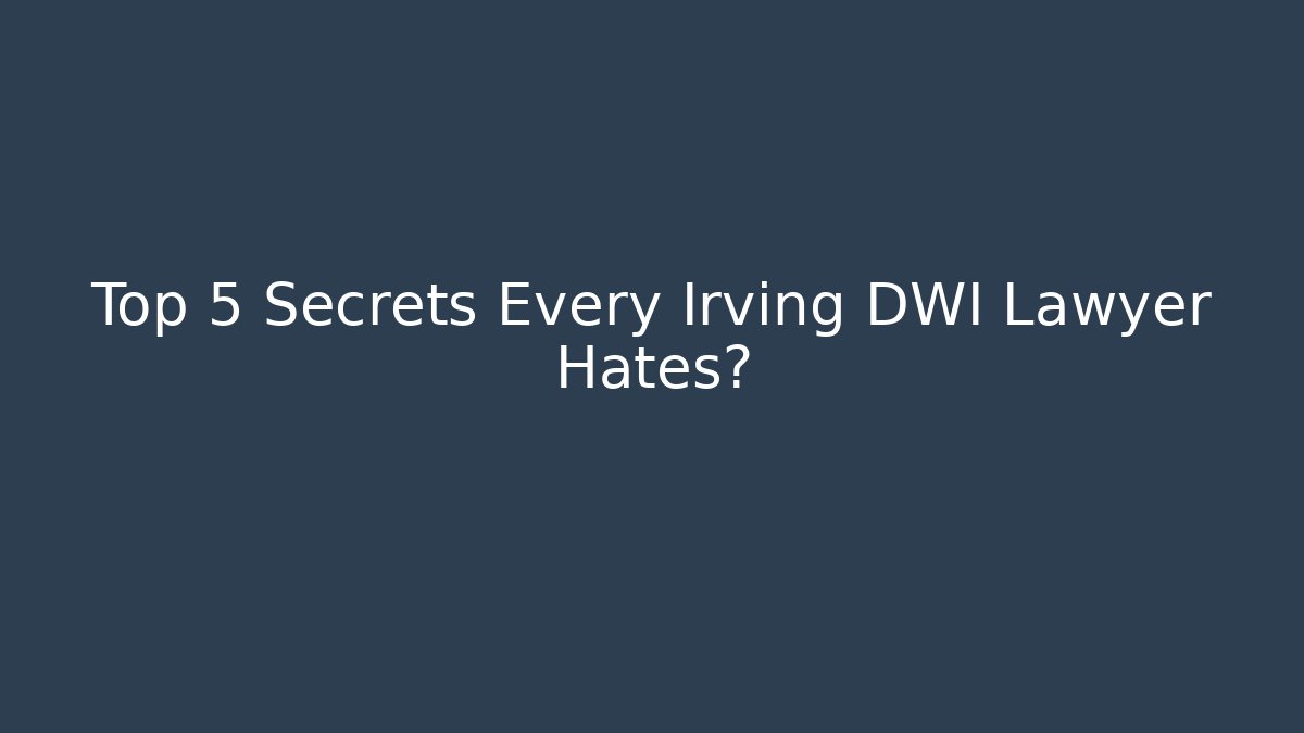 Top 5 Secrets Every Irving DWI Lawyer Hates? - WealthxGroup