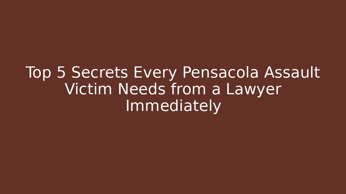 Top 5 Secrets Every Pensacola Assault Victim Needs from a Lawyer Immediately