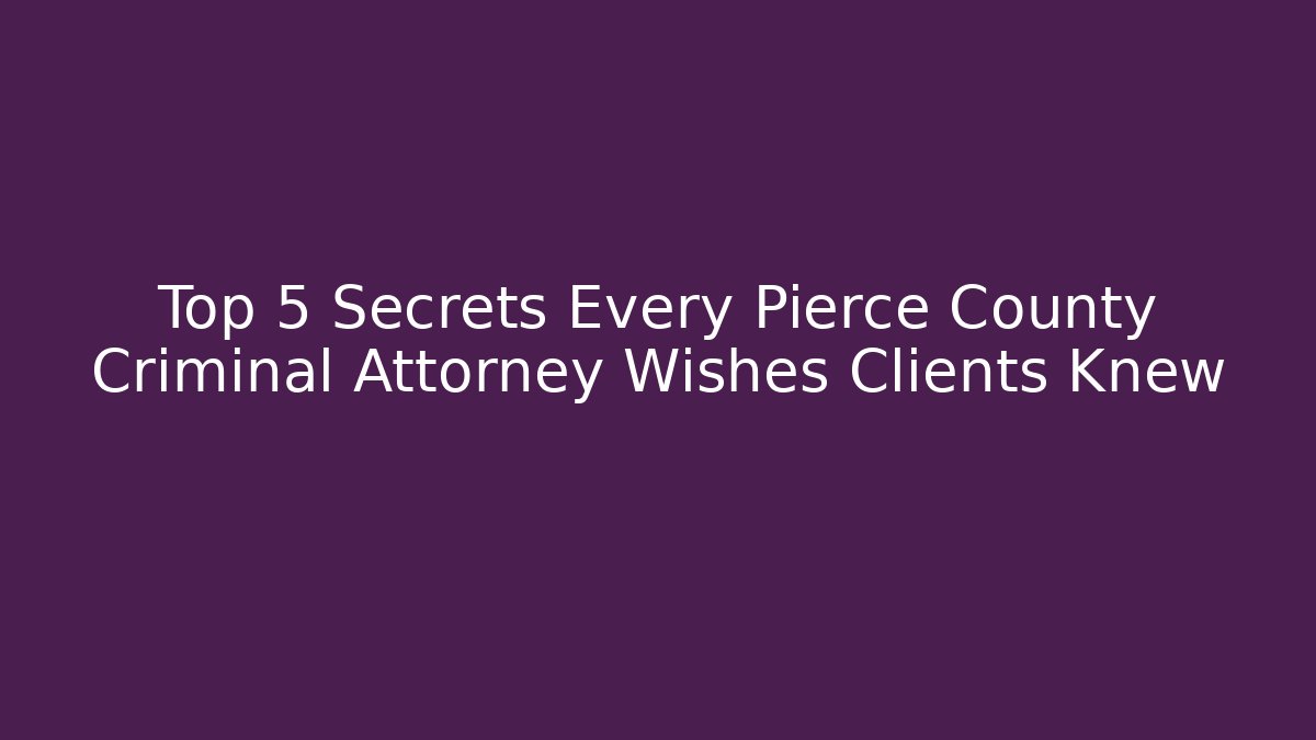 Top 5 Secrets Every Pierce County Criminal Attorney Wishes Clients Knew