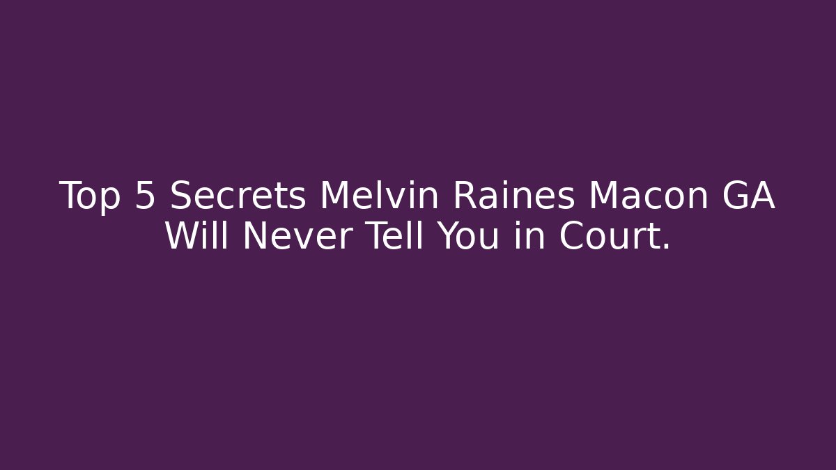Top 5 Secrets Melvin Raines Macon GA Will Never Tell You in Court.