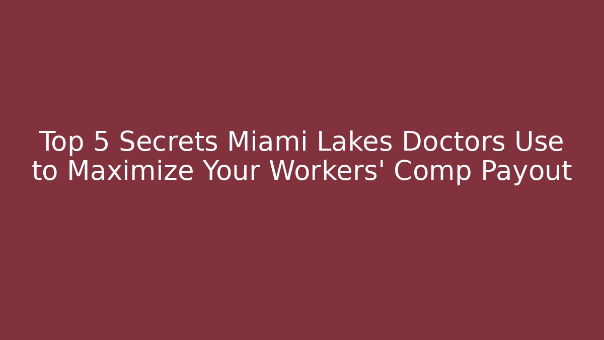 Top 5 Secrets Miami Lakes Doctors Use to Maximize Your Workers' Comp Payout