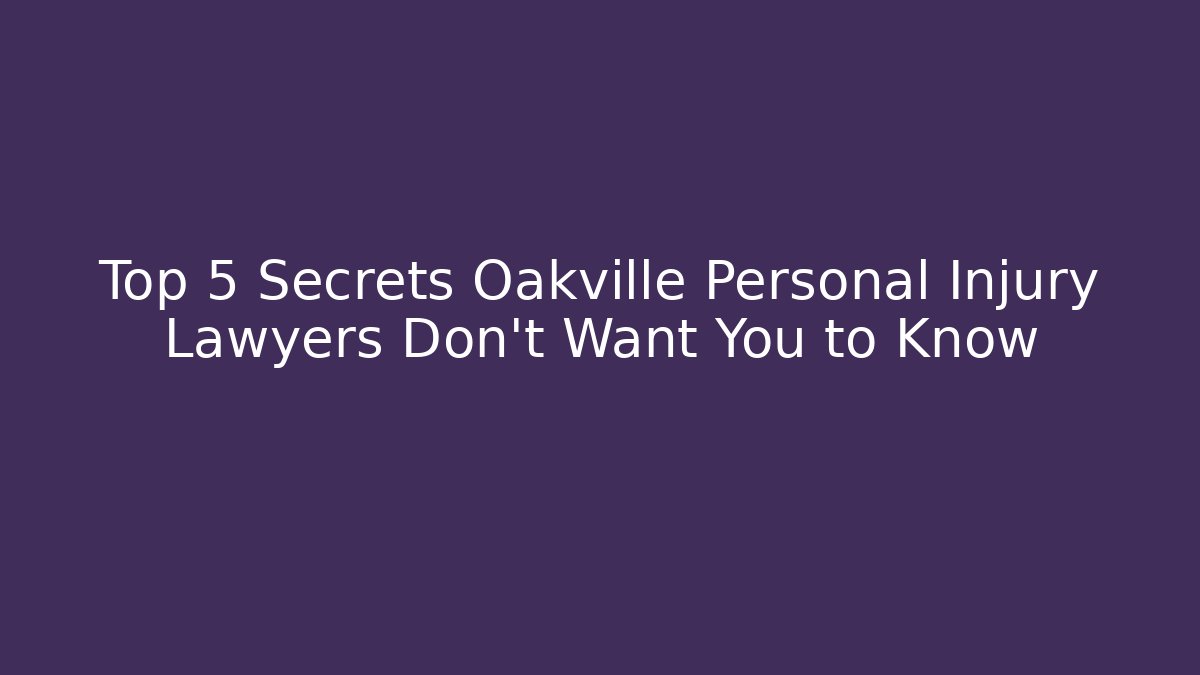 Top 5 Secrets Oakville Personal Injury Lawyers Don’t Want You to Know