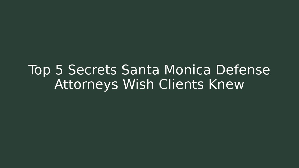 Top 5 Secrets Santa Monica Defense Attorneys Wish Clients Knew