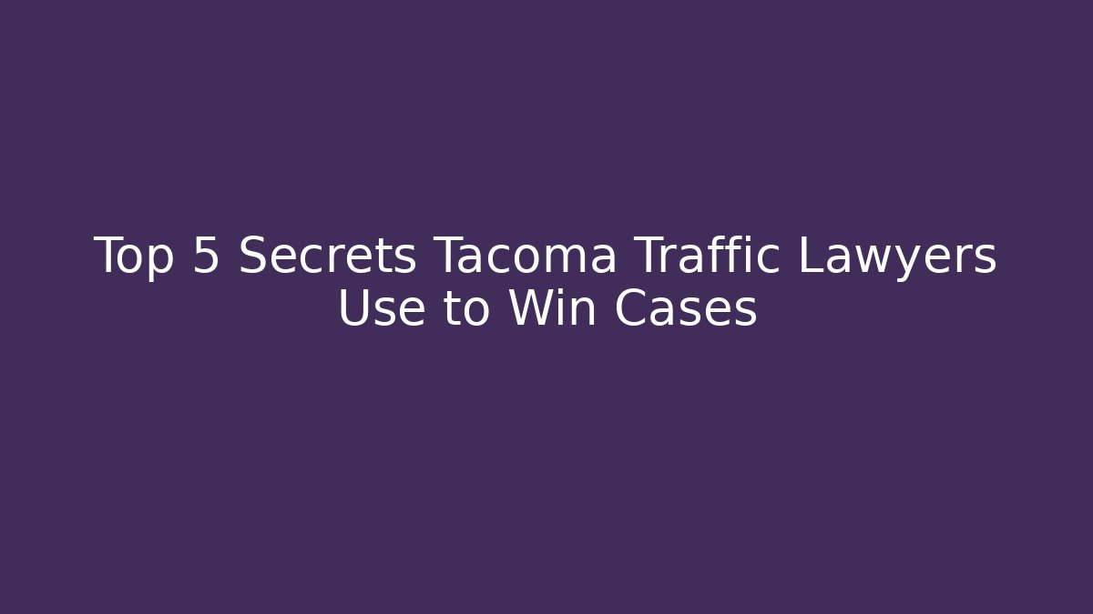 Top 5 Secrets Tacoma Traffic Lawyers Use to Win Cases