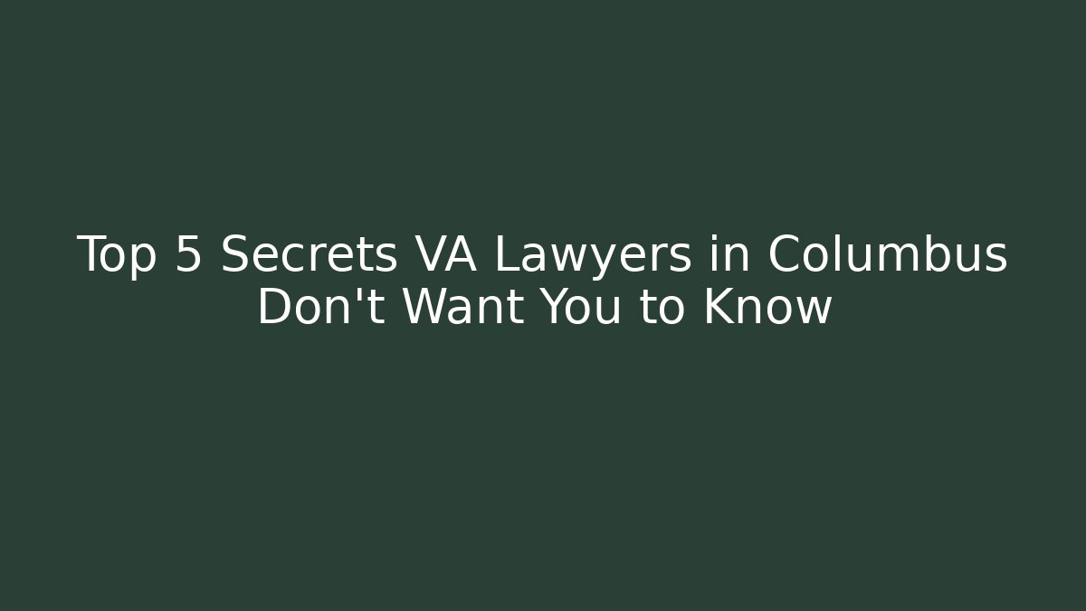 Top 5 Secrets VA Lawyers in Columbus Don't Want You to Know