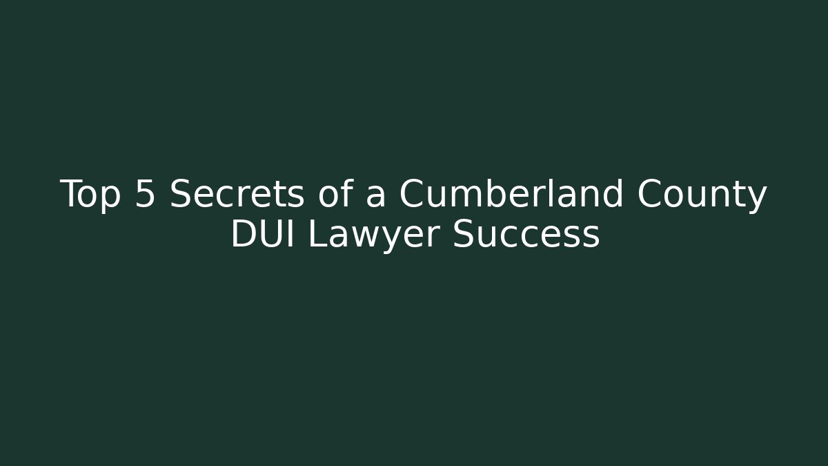 Top 5 Secrets of a Cumberland County DUI Lawyer Success