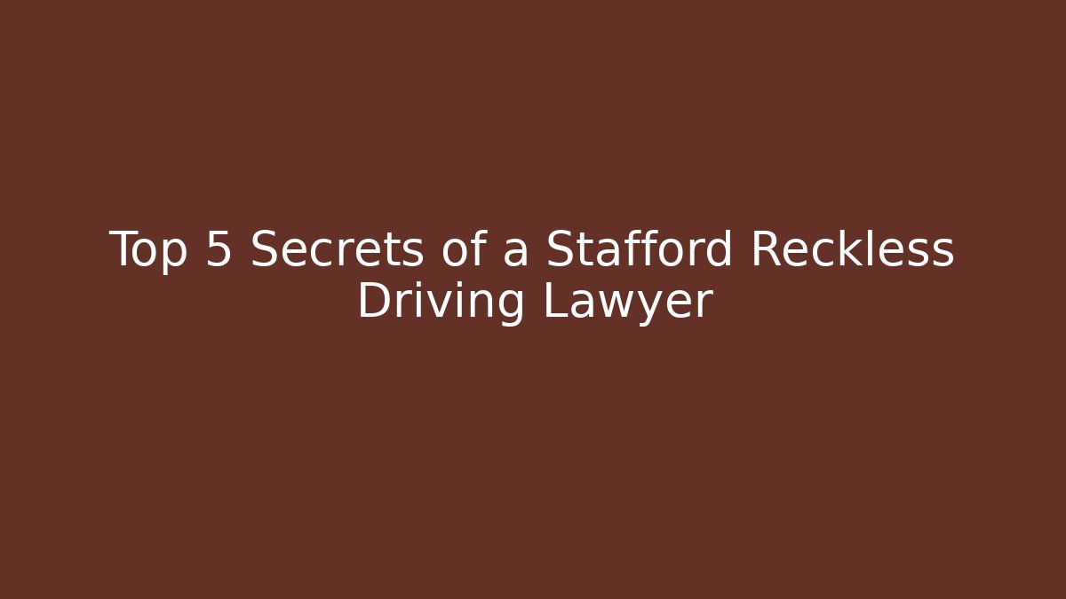 Top 5 Secrets of a Stafford Reckless Driving Lawyer