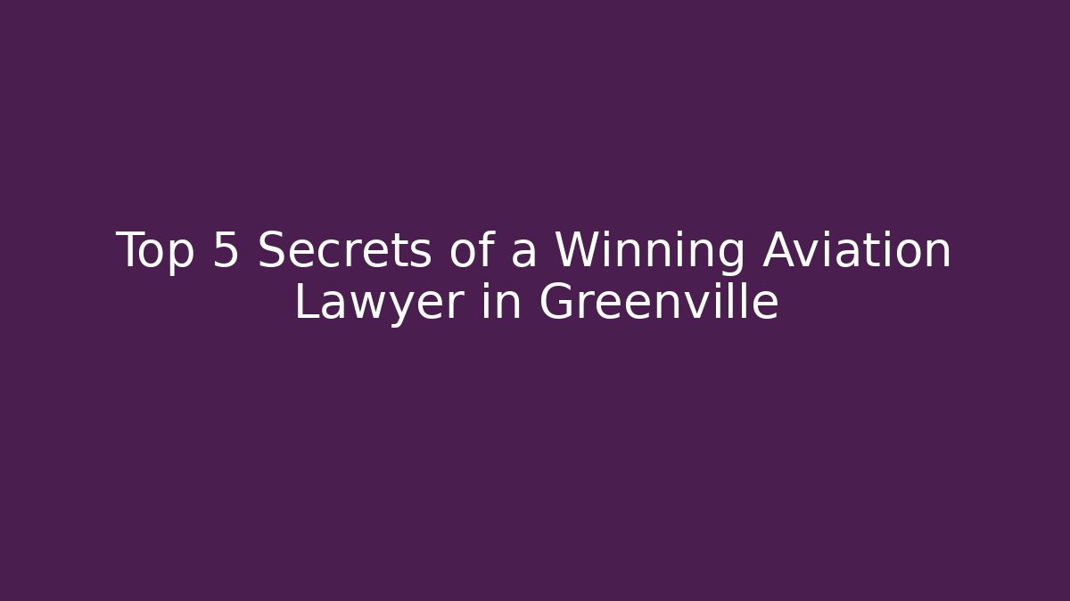 Top 5 Secrets of a Winning Aviation Lawyer in Greenville