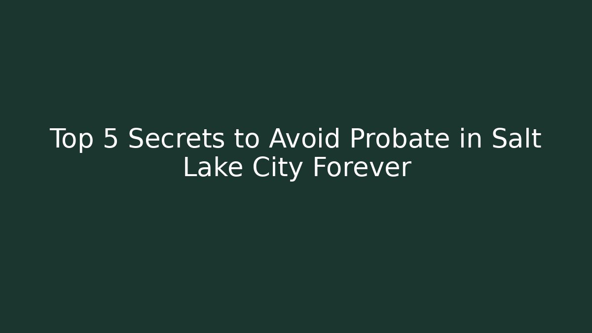 Top 5 Secrets to Avoid Probate in Salt Lake City Forever - WealthxGroup