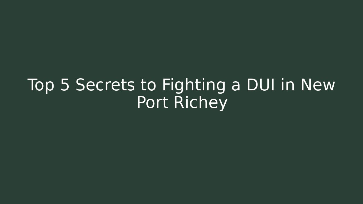 Top 5 Secrets to Fighting a DUI in New Port Richey