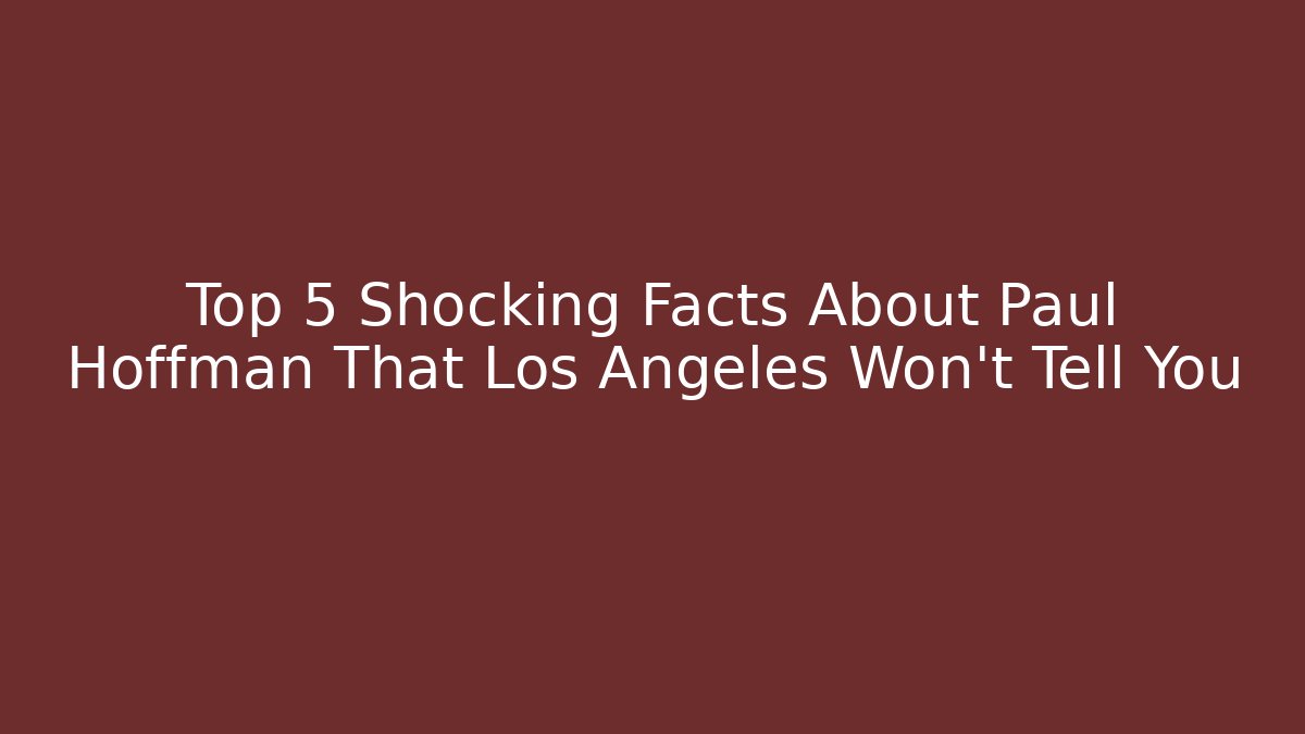 Top 5 Shocking Facts About Paul Hoffman That Los Angeles Won’t Tell You