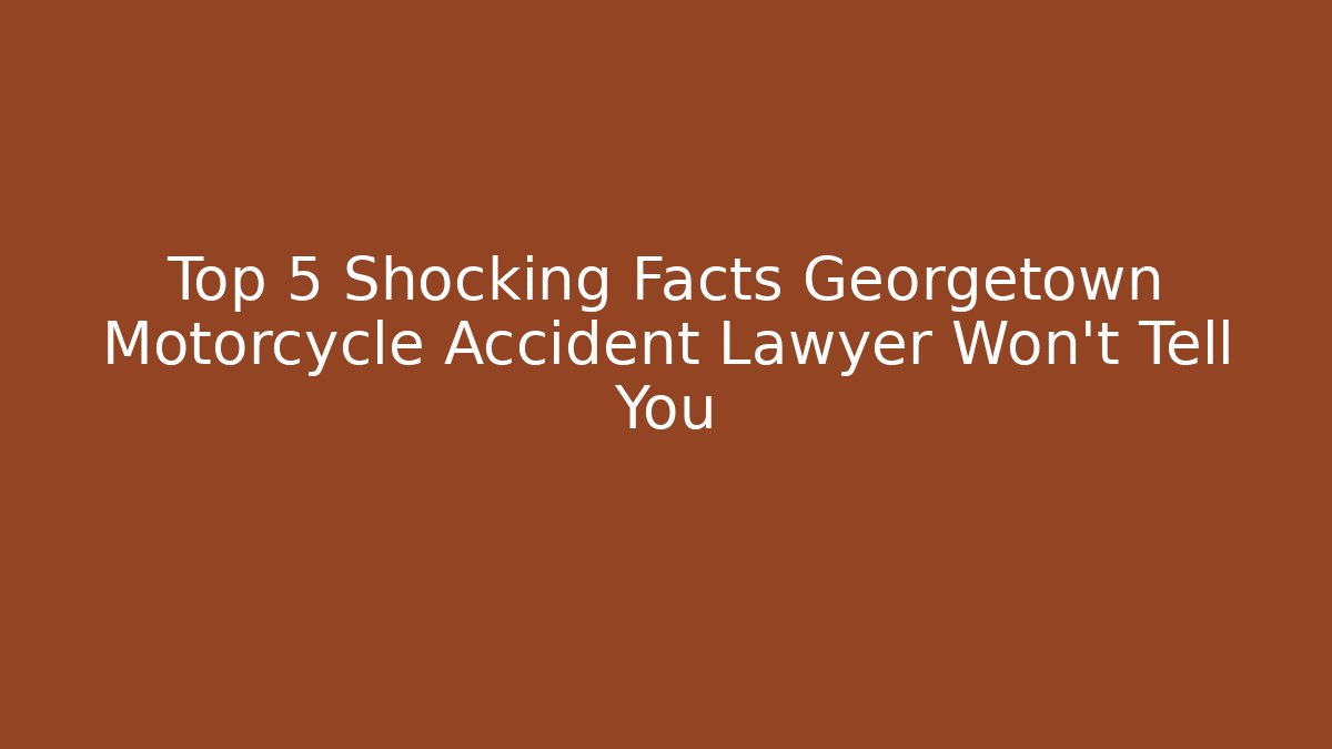 Top 5 Shocking Facts Georgetown Motorcycle Accident Lawyer Won't Tell You