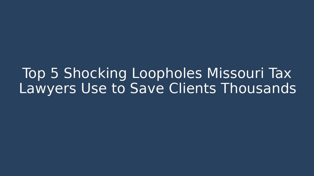Top 5 Shocking Loopholes Missouri Tax Lawyers Use to Save Clients Thousands