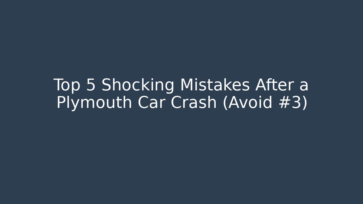 Top 5 Shocking Mistakes After a Plymouth Car Crash (Avoid #3)