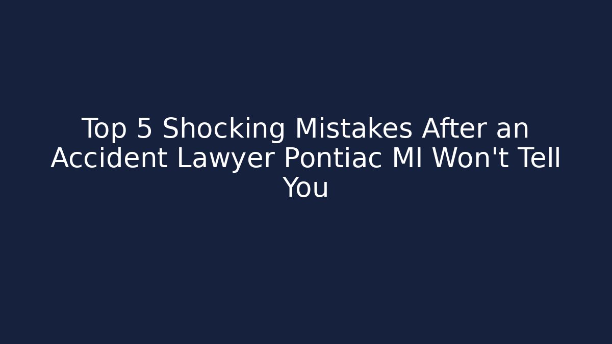 Top 5 Shocking Mistakes After an Accident Lawyer Pontiac MI Won't Tell You
