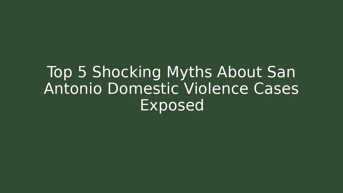 Top 5 Shocking Myths About San Antonio Domestic Violence Cases Exposed