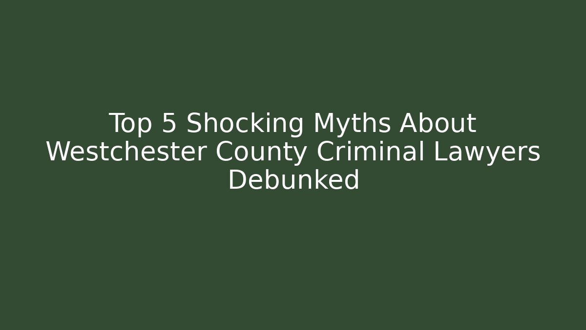 Top 5 Shocking Myths About Westchester County Criminal Lawyers Debunked - WealthxGroup