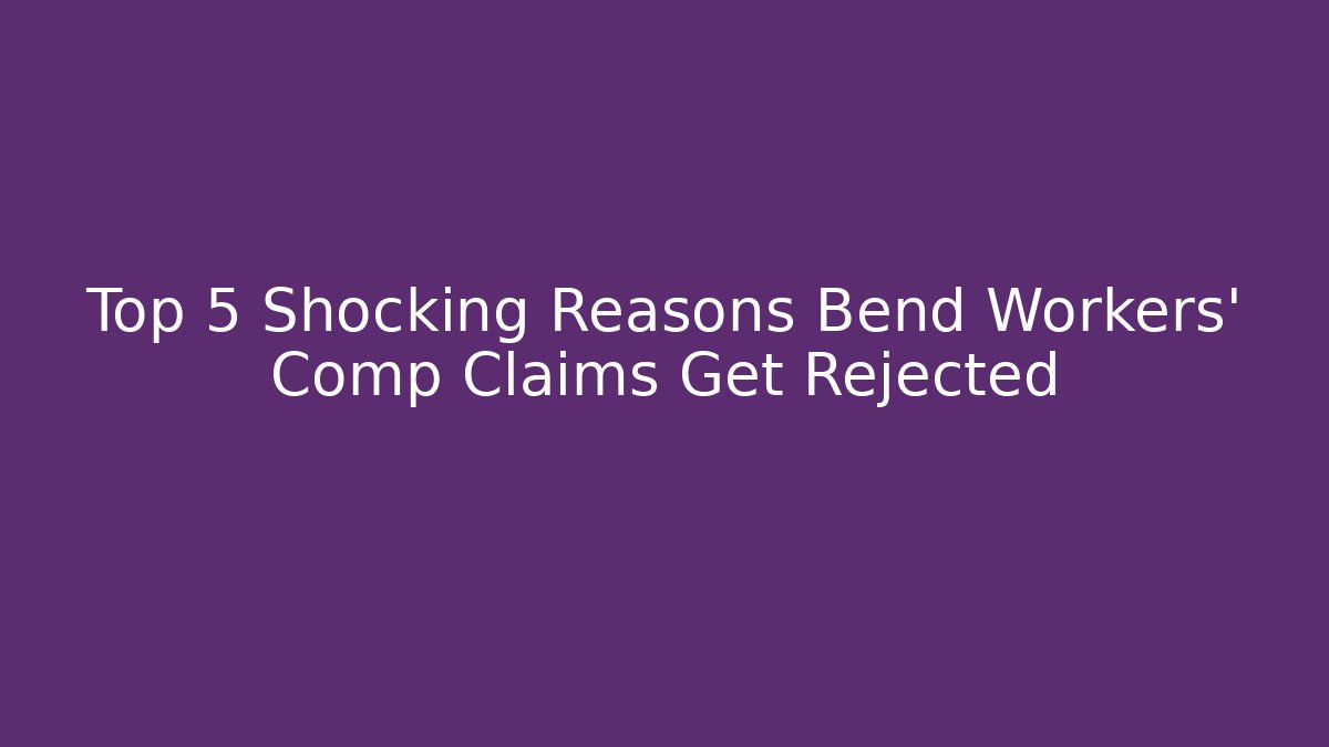 Top 5 Shocking Reasons Bend Workers’ Comp Claims Get Rejected - WealthxGroup