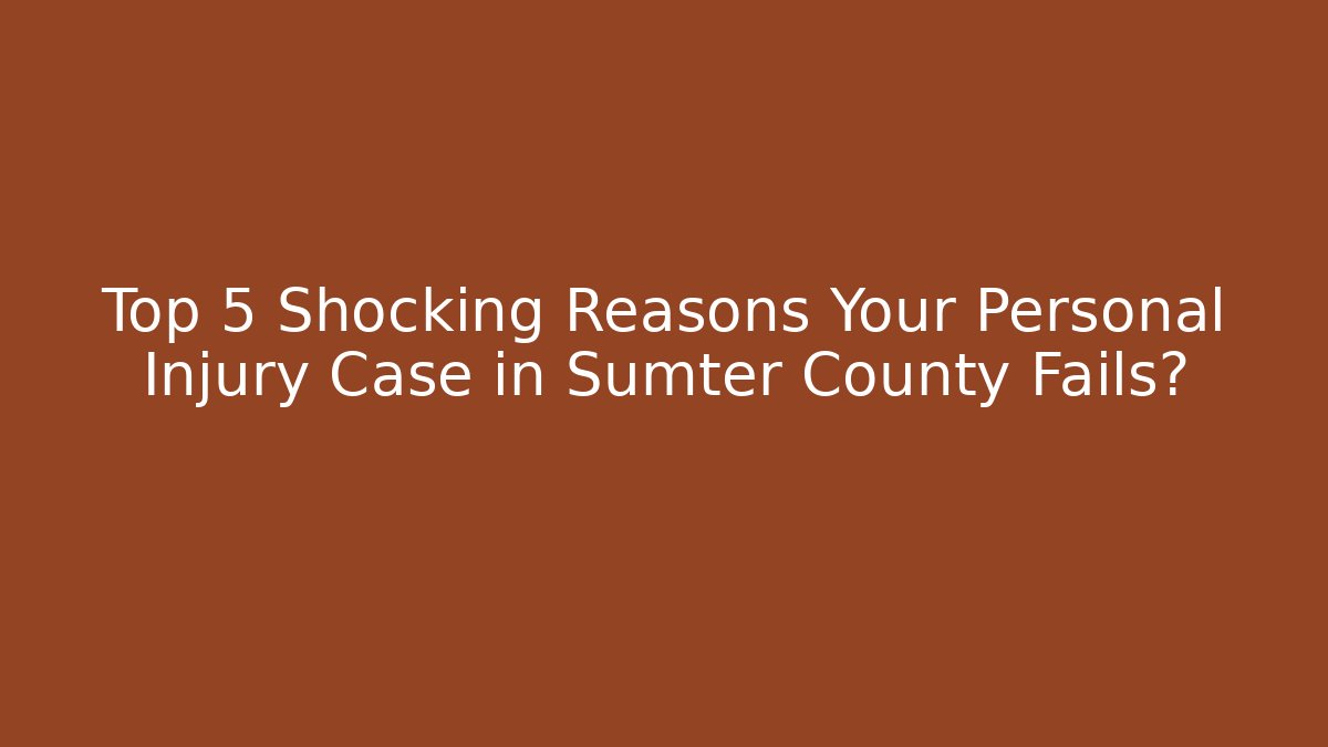 Top 5 Shocking Reasons Your Personal Injury Case in Sumter County Fails?