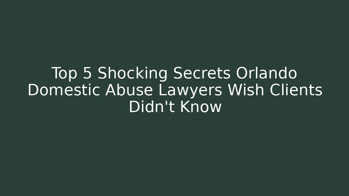 Top 5 Shocking Secrets Orlando Domestic Abuse Lawyers Wish Clients Didn't Know