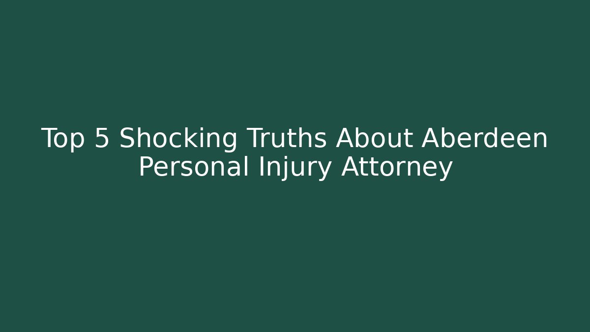 Top 5 Shocking Truths About Aberdeen Personal Injury Attorney