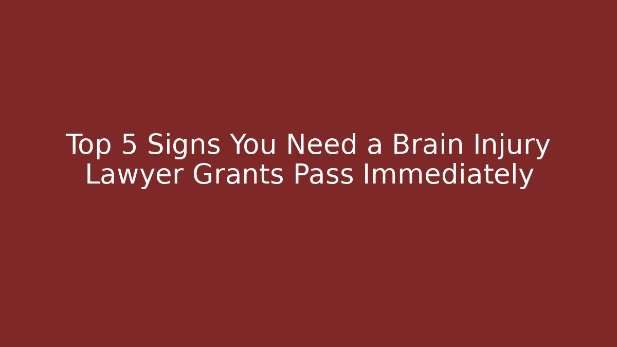 Top 5 Signs You Need a Brain Injury Lawyer Grants Pass Immediately