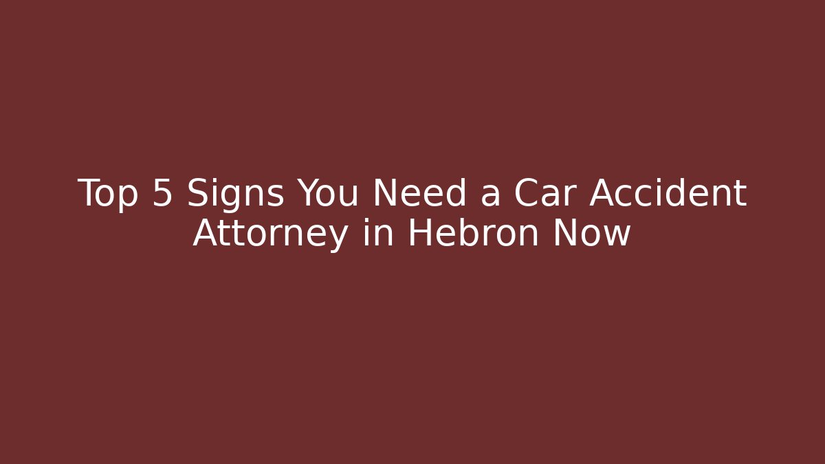 Top 5 Signs You Need a Car Accident Attorney in Hebron Now