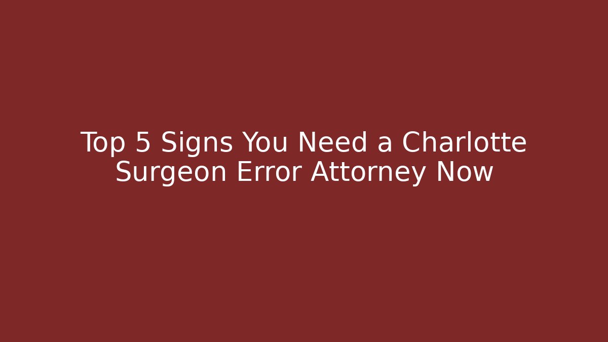 Top 5 Signs You Need a Charlotte Surgeon Error Attorney Now