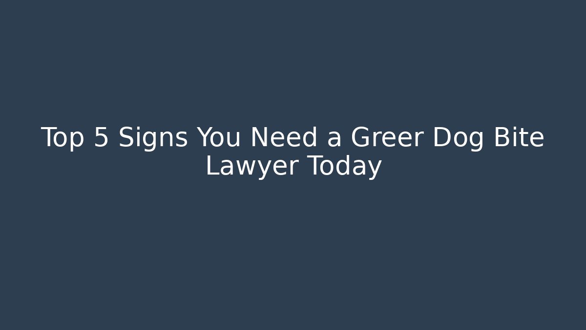 Top 5 Signs You Need a Greer Dog Bite Lawyer Today
