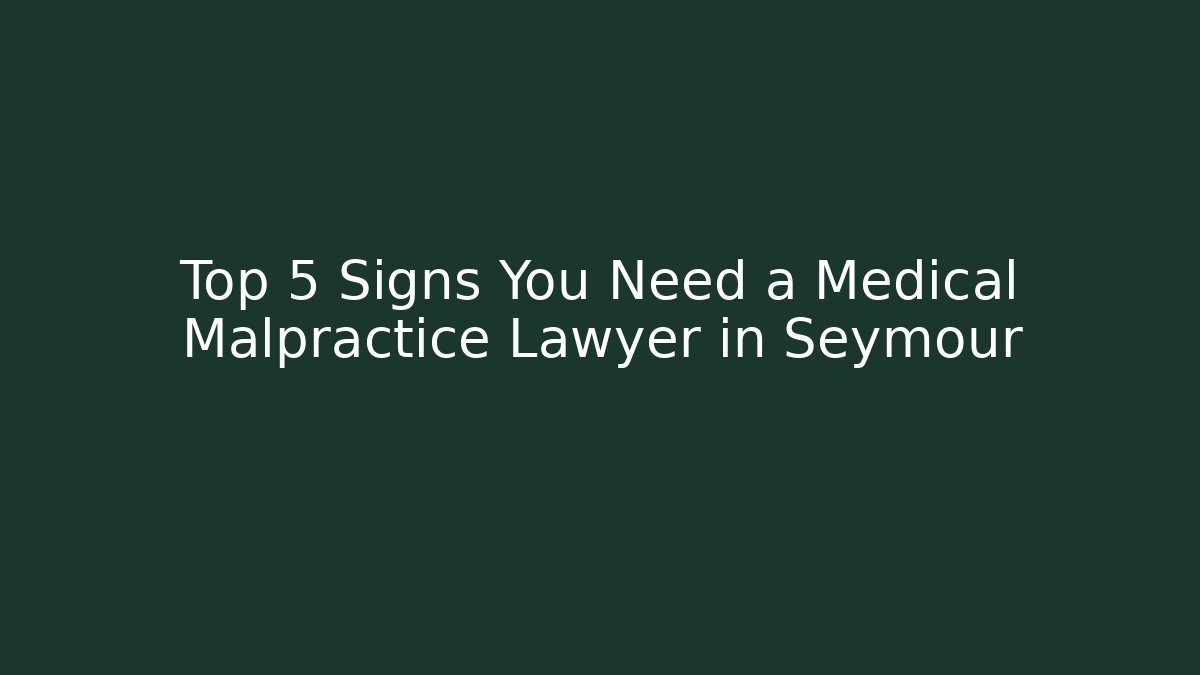 Top 5 Signs You Need a Medical Malpractice Lawyer in Seymour