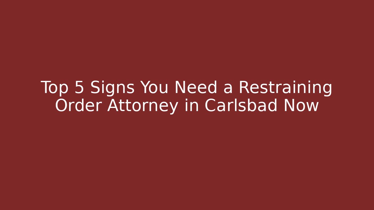 Top 5 Signs You Need a Restraining Order Attorney in Carlsbad Now - WealthxGroup