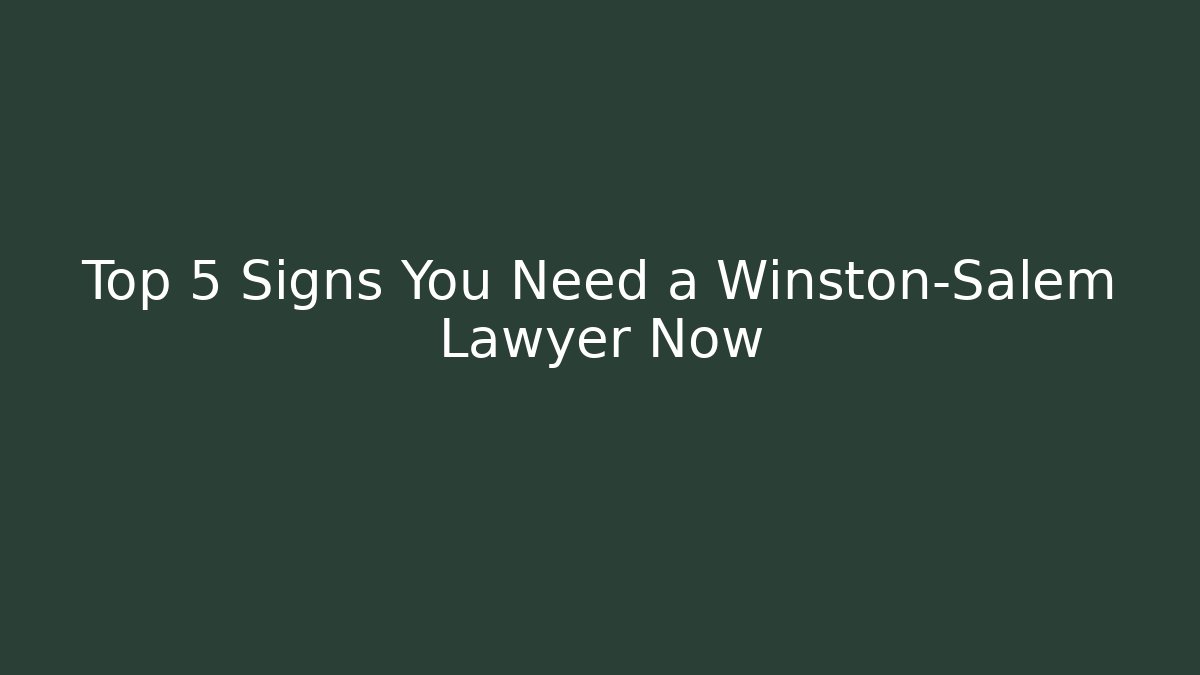 Top 5 Signs You Need a Winston-Salem Lawyer Now