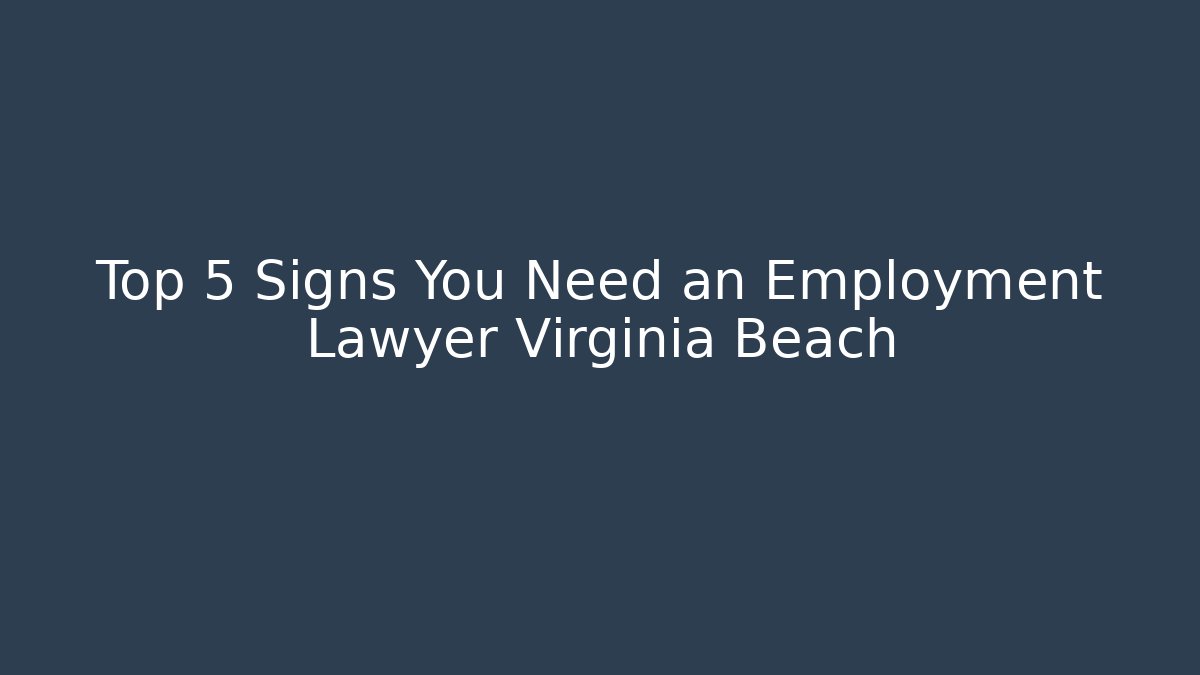 Top 5 Signs You Need an Employment Lawyer Virginia Beach