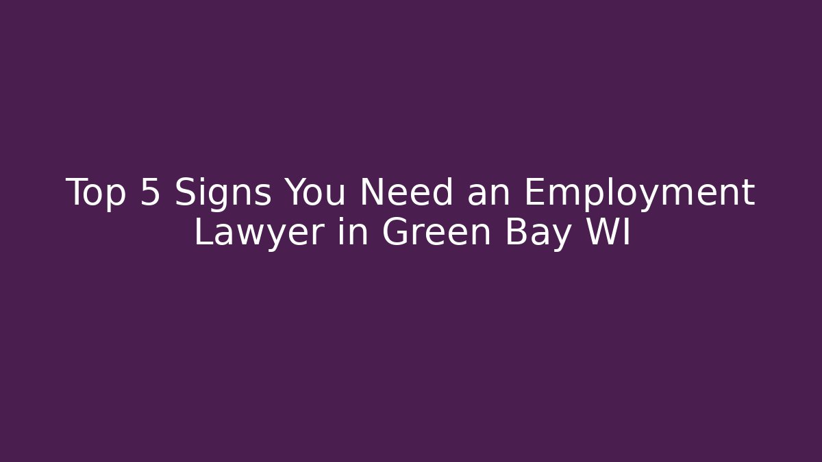 Top 5 Signs You Need an Employment Lawyer in Green Bay WI