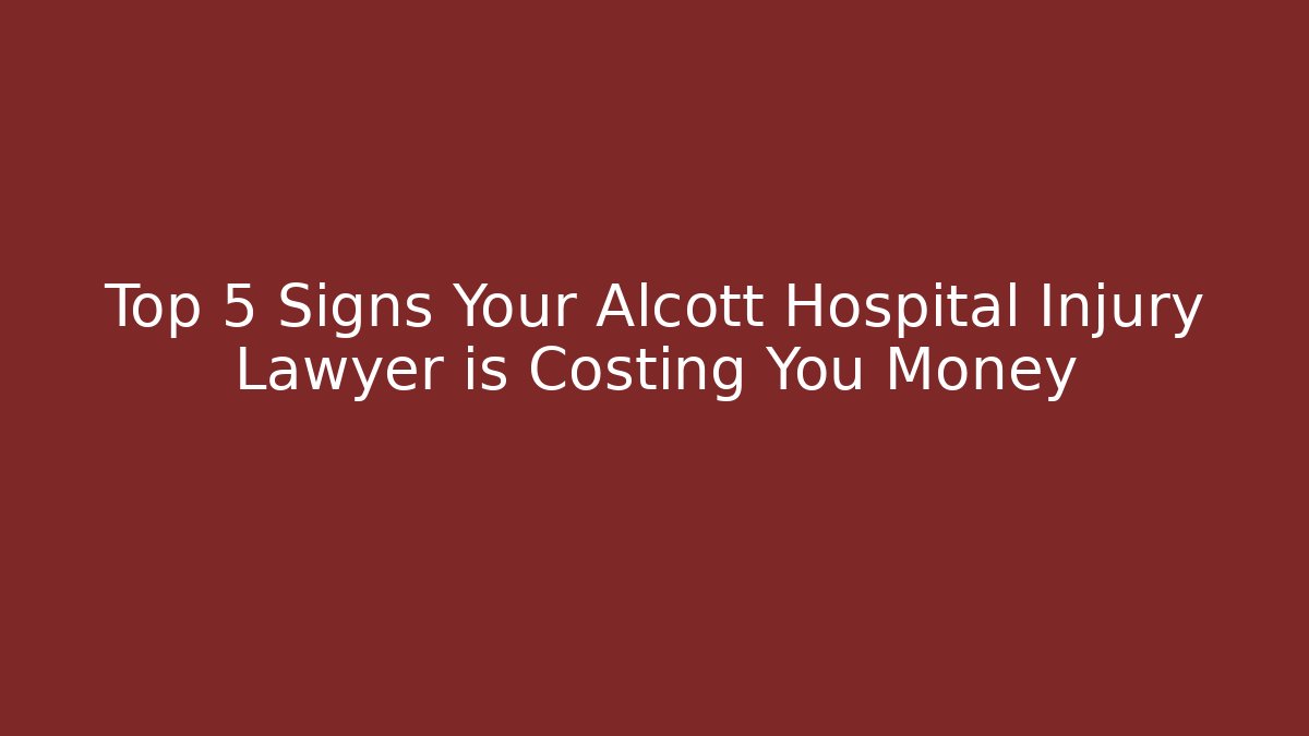 Top 5 Signs Your Alcott Hospital Injury Lawyer is Costing You Money - WealthxGroup
